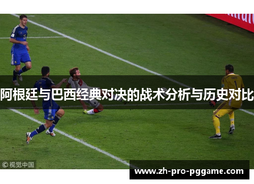 阿根廷与巴西经典对决的战术分析与历史对比