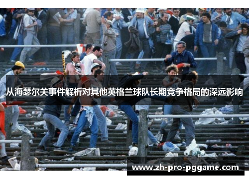 从海瑟尔关事件解析对其他英格兰球队长期竞争格局的深远影响