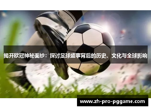 揭开欧冠神秘面纱：探讨足球盛事背后的历史、文化与全球影响