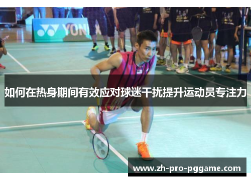 如何在热身期间有效应对球迷干扰提升运动员专注力