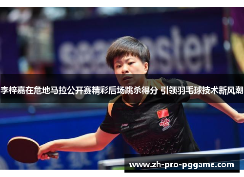 李梓嘉在危地马拉公开赛精彩后场跳杀得分 引领羽毛球技术新风潮