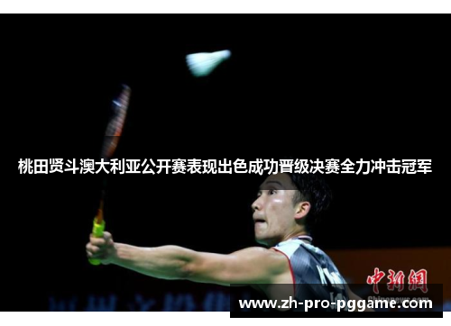 桃田贤斗澳大利亚公开赛表现出色成功晋级决赛全力冲击冠军