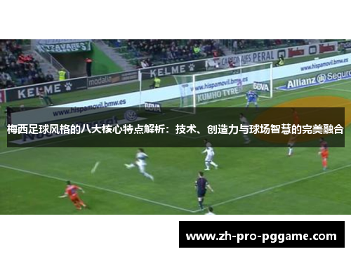 梅西足球风格的八大核心特点解析：技术、创造力与球场智慧的完美融合