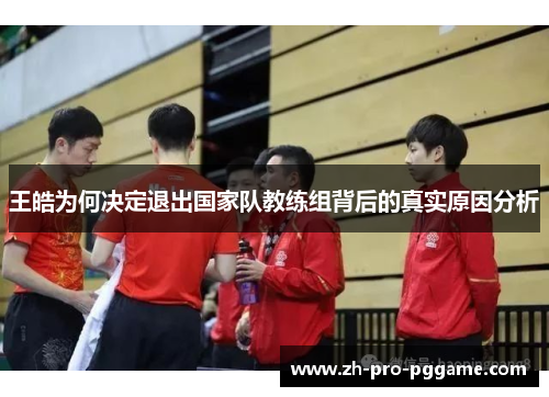 王皓为何决定退出国家队教练组背后的真实原因分析