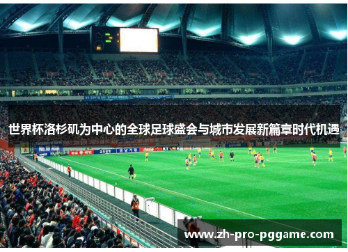 世界杯洛杉矶为中心的全球足球盛会与城市发展新篇章时代机遇