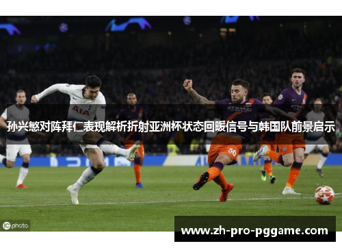 孙兴慜对阵拜仁表现解析折射亚洲杯状态回暖信号与韩国队前景启示