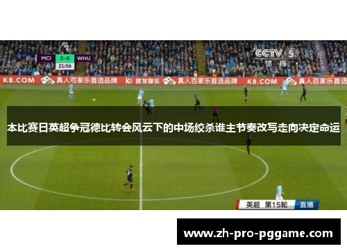 本比赛日英超争冠德比转会风云下的中场绞杀谁主节奏改写走向决定命运