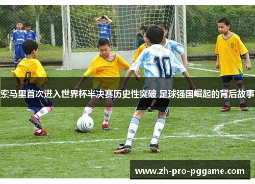 索马里首次进入世界杯半决赛历史性突破 足球强国崛起的背后故事