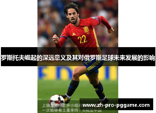 罗斯托夫崛起的深远意义及其对俄罗斯足球未来发展的影响