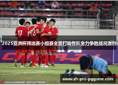 2025亚洲杯预选赛小组赛全面打响各队全力争胜战况激烈