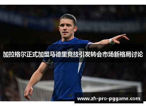 加拉格尔正式加盟马德里竞技引发转会市场新格局讨论