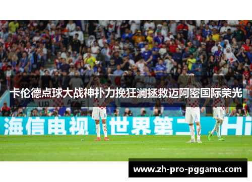 卡伦德点球大战神扑力挽狂澜拯救迈阿密国际荣光