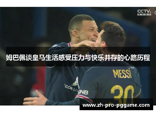姆巴佩谈皇马生活感受压力与快乐并存的心路历程
