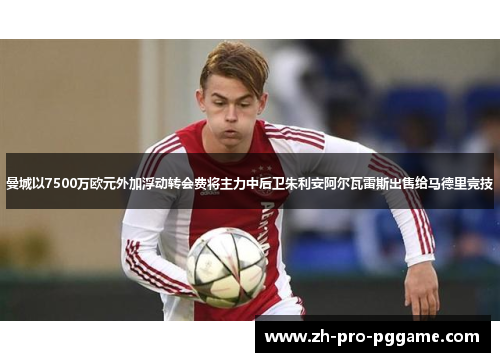曼城以7500万欧元外加浮动转会费将主力中后卫朱利安阿尔瓦雷斯出售给马德里竞技