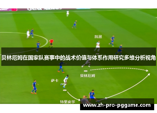 贝林厄姆在国家队赛事中的战术价值与体系作用研究多维分析视角