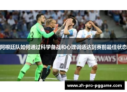 阿根廷队如何通过科学备战和心理调适达到赛前最佳状态